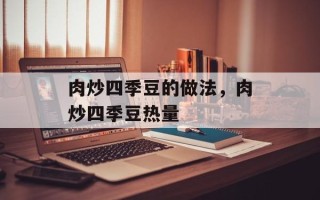 肉炒四季豆的做法，肉炒四季豆热量