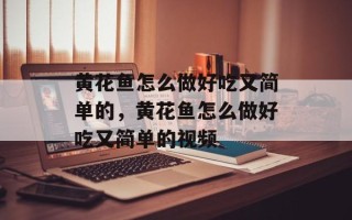 黄花鱼怎么做好吃又简单的，黄花鱼怎么做好吃又简单的视频