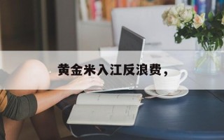 黄金米入江反浪费，