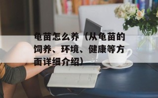 龟苗怎么养（从龟苗的饲养、环境、健康等方面详细介绍）