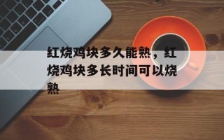 红烧鸡块多久能熟，红烧鸡块多长时间可以烧熟
