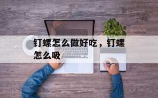 钉螺怎么做好吃，钉螺怎么吸