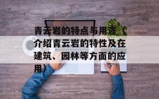 青云岩的特点与用途（介绍青云岩的特性及在建筑、园林等方面的应用）