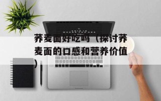 荞麦面好吃吗（探讨荞麦面的口感和营养价值）