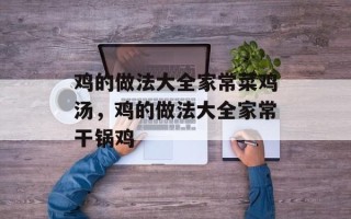 鸡的做法大全家常菜鸡汤，鸡的做法大全家常干锅鸡