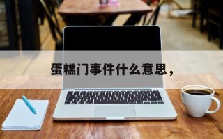蛋糕门事件什么意思，
