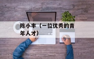 陈小丰（一位优秀的青年人才）