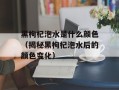 黑枸杞泡水是什么颜色（揭秘黑枸杞泡水后的颜色变化）