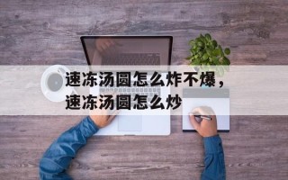 速冻汤圆怎么炸不爆，速冻汤圆怎么炒