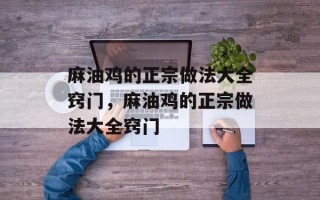 麻油鸡的正宗做法大全窍门，麻油鸡的正宗做法大全窍门