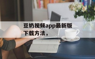 豆奶视频app最新版下载方法，