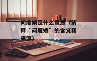 问度娘是什么意思（解释“问度娘”的含义和来源）