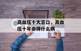 高血压十大忌口，高血压十年会得什么病
