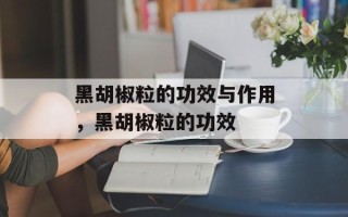 黑胡椒粒的功效与作用，黑胡椒粒的功效