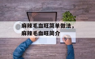 麻辣毛血旺简单做法，麻辣毛血旺简介