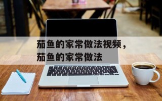 茄鱼的家常做法视频，茄鱼的家常做法