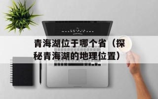 青海湖位于哪个省（探秘青海湖的地理位置）