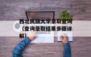 西北民族大学录取查询（查询录取结果步骤详解）