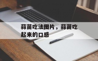 蒜苗吃法图片，蒜苗吃起来的口感