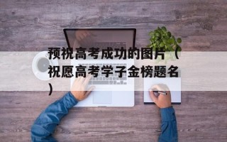 预祝高考成功的图片（祝愿高考学子金榜题名）