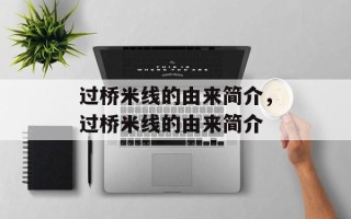过桥米线的由来简介，过桥米线的由来简介