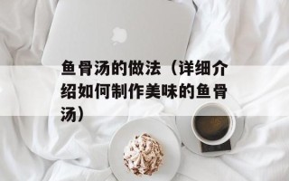 鱼骨汤的做法（详细介绍如何制作美味的鱼骨汤）