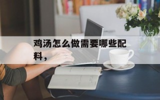鸡汤怎么做需要哪些配料，
