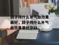 鸽子炖什么补气血效果最好，鸽子炖什么补气血效果最好孕妇