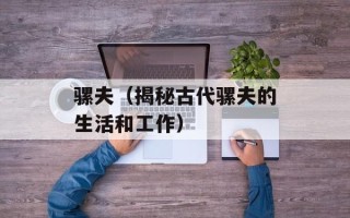 骡夫（揭秘古代骡夫的生活和工作）