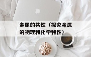 金属的共性（探究金属的物理和化学特性）