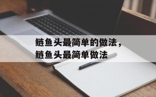 鲢鱼头最简单的做法，鲢鱼头最简单做法