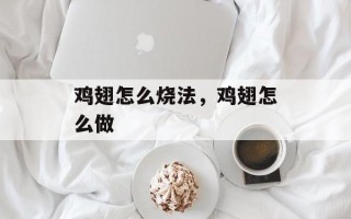 鸡翅怎么烧法，鸡翅怎么做