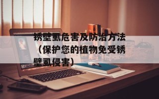 锈壁虱危害及防治方法（保护您的植物免受锈壁虱侵害）