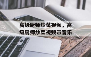 高级厨师炒菜视频，高级厨师炒菜视频带音乐