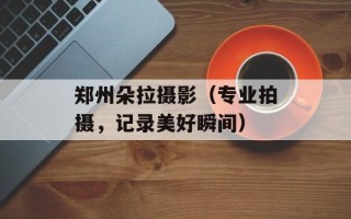 郑州朵拉摄影（专业拍摄，记录美好瞬间）