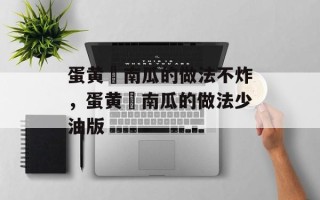蛋黄焗南瓜的做法不炸，蛋黄焗南瓜的做法少油版