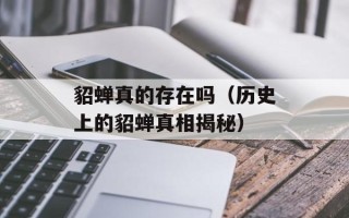 貂蝉真的存在吗（历史上的貂蝉真相揭秘）