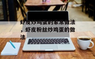虾皮炒鸡蛋的家常做法，虾皮粉丝炒鸡蛋的做法