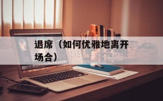 退席（如何优雅地离开场合）