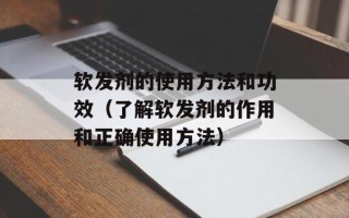 软发剂的使用方法和功效（了解软发剂的作用和正确使用方法）
