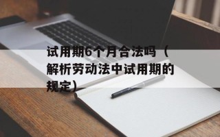 试用期6个月合法吗（解析劳动法中试用期的规定）