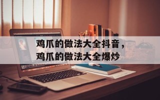 鸡爪的做法大全抖音，鸡爪的做法大全爆炒