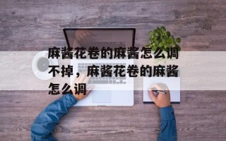 麻酱花卷的麻酱怎么调不掉，麻酱花卷的麻酱怎么调