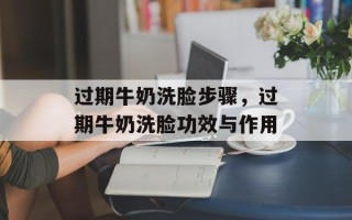 过期牛奶洗脸步骤，过期牛奶洗脸功效与作用