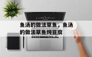 鱼汤的做法草鱼，鱼汤的做法草鱼炖豆腐