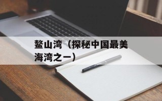鳌山湾（探秘中国最美海湾之一）