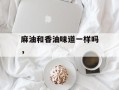 麻油和香油味道一样吗，