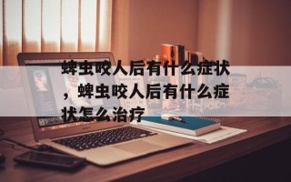 蜱虫咬人后有什么症状，蜱虫咬人后有什么症状怎么治疗
