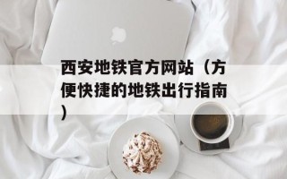 西安地铁官方网站（方便快捷的地铁出行指南）