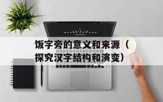 饭字旁的意义和来源（探究汉字结构和演变）
